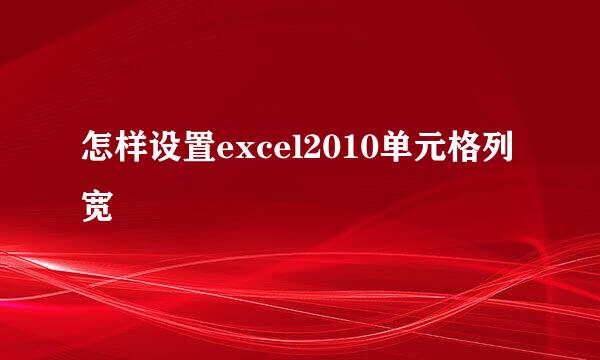 怎样设置excel2010单元格列宽