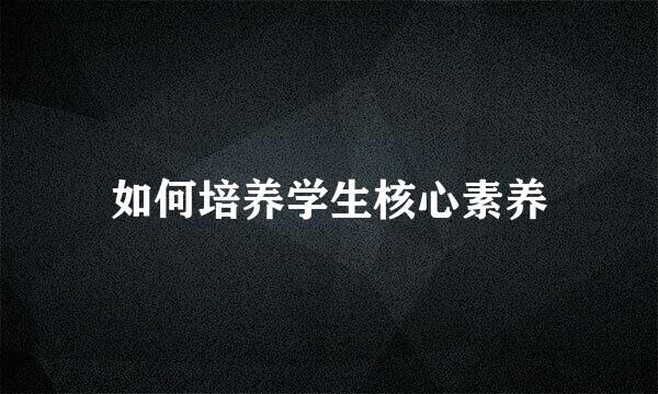 如何培养学生核心素养