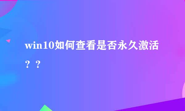 win10如何查看是否永久激活？？