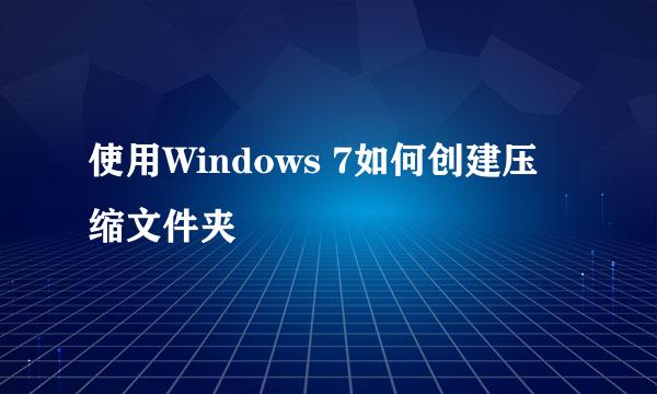 使用Windows 7如何创建压缩文件夹