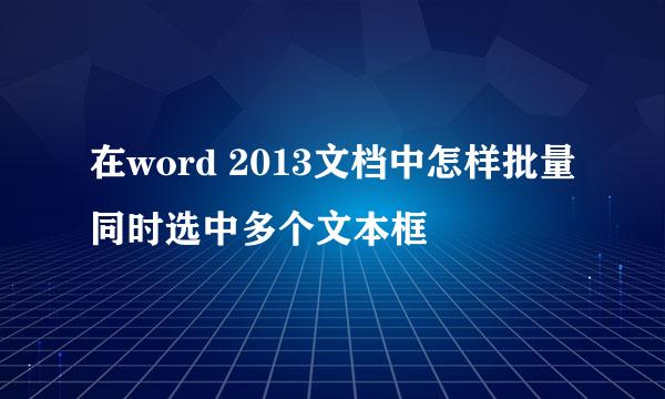 在word 2013文档中怎样批量同时选中多个文本框