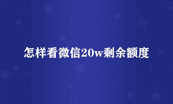 怎样看微信20w剩余额度