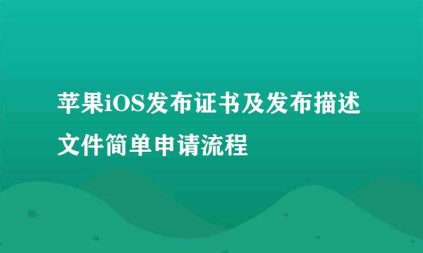 苹果iOS发布证书及发布描述文件简单申请流程
