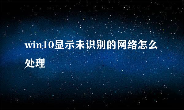 win10显示未识别的网络怎么处理