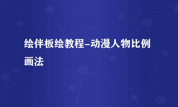 绘伴板绘教程-动漫人物比例画法