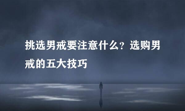 挑选男戒要注意什么？选购男戒的五大技巧