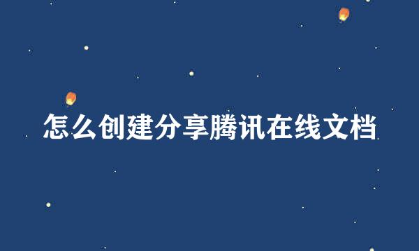 怎么创建分享腾讯在线文档