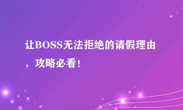 让BOSS无法拒绝的请假理由，攻略必看！