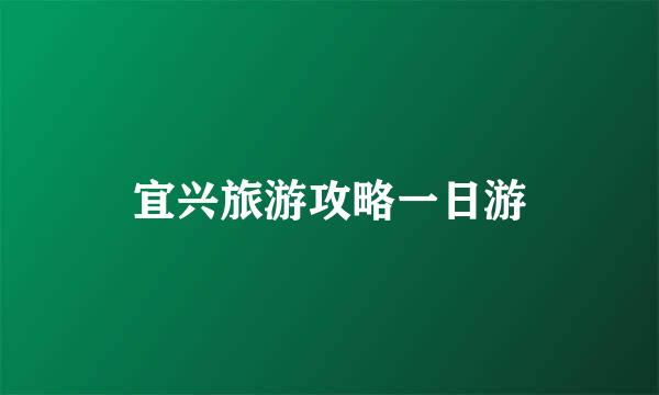 宜兴旅游攻略一日游