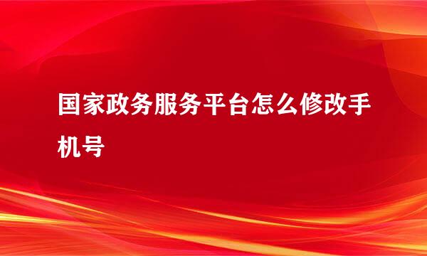 国家政务服务平台怎么修改手机号