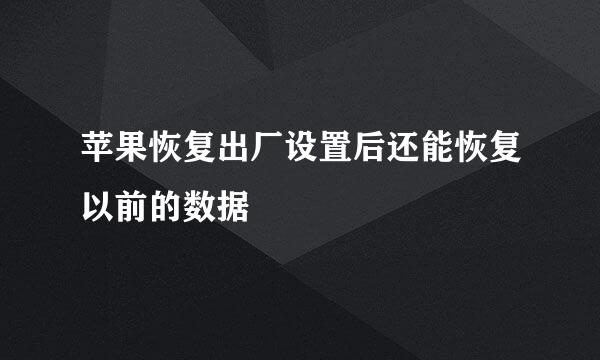 苹果恢复出厂设置后还能恢复以前的数据