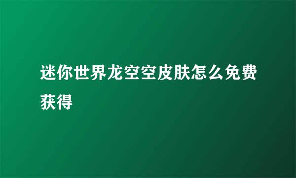 迷你世界龙空空皮肤怎么免费获得