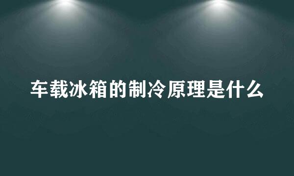 车载冰箱的制冷原理是什么