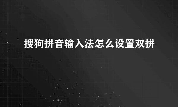 搜狗拼音输入法怎么设置双拼