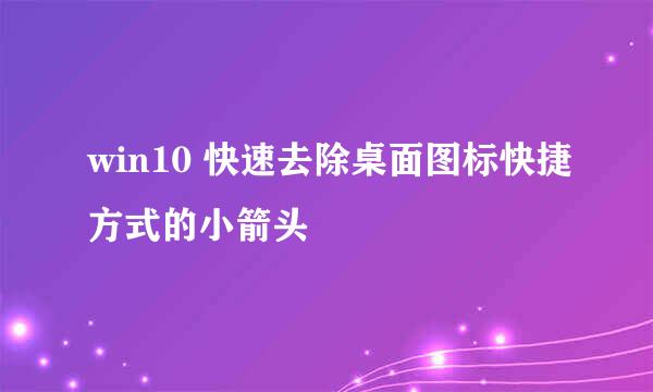 win10 快速去除桌面图标快捷方式的小箭头