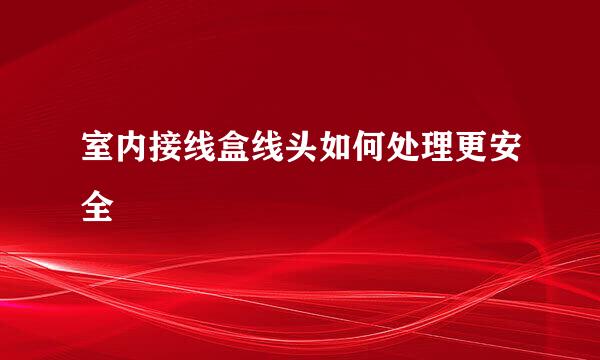 室内接线盒线头如何处理更安全