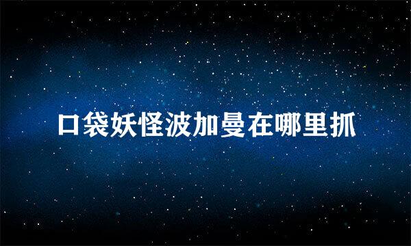 口袋妖怪波加曼在哪里抓