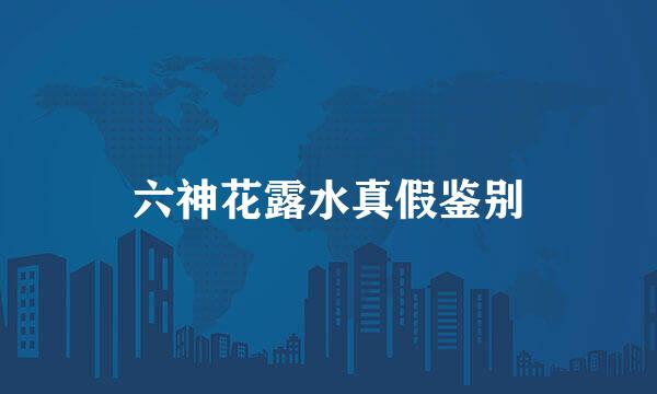 六神花露水真假鉴别