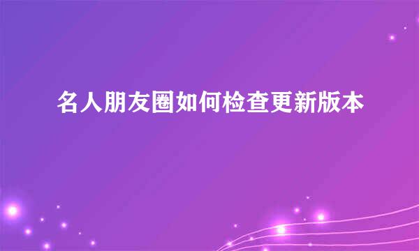 名人朋友圈如何检查更新版本