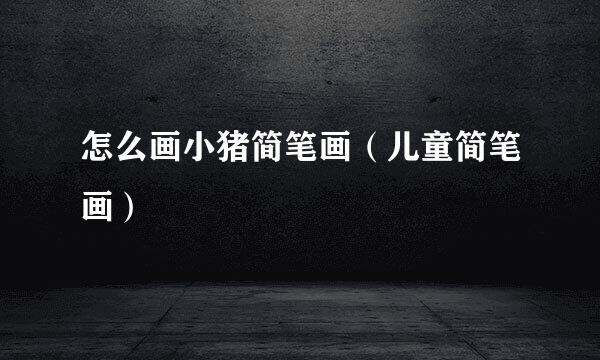 怎么画小猪简笔画（儿童简笔画）