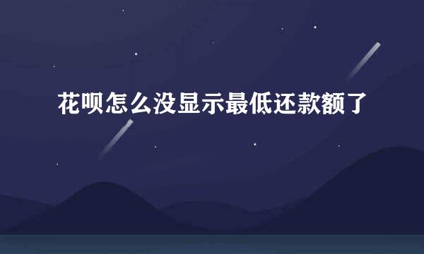 花呗怎么没显示最低还款额了
