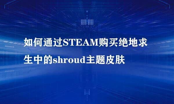 如何通过STEAM购买绝地求生中的shroud主题皮肤