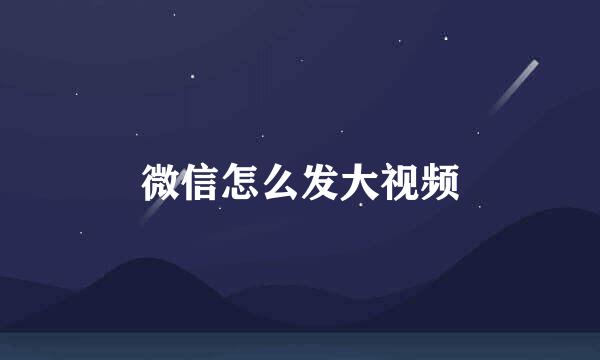 微信怎么发大视频