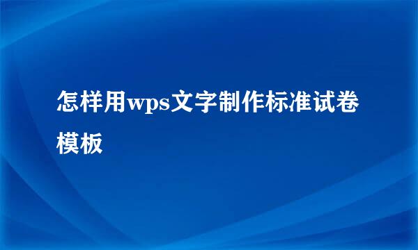 怎样用wps文字制作标准试卷模板