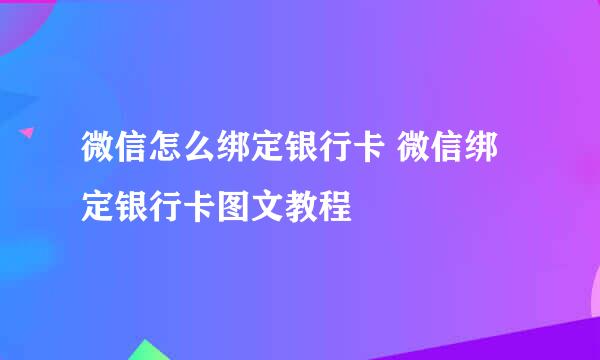 微信怎么绑定银行卡 微信绑定银行卡图文教程