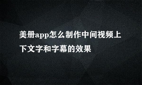 美册app怎么制作中间视频上下文字和字幕的效果