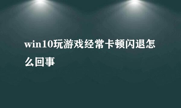 win10玩游戏经常卡顿闪退怎么回事