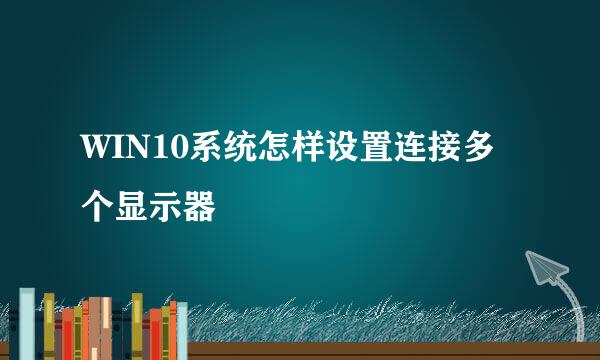 WIN10系统怎样设置连接多个显示器