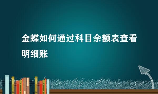 金蝶如何通过科目余额表查看明细账
