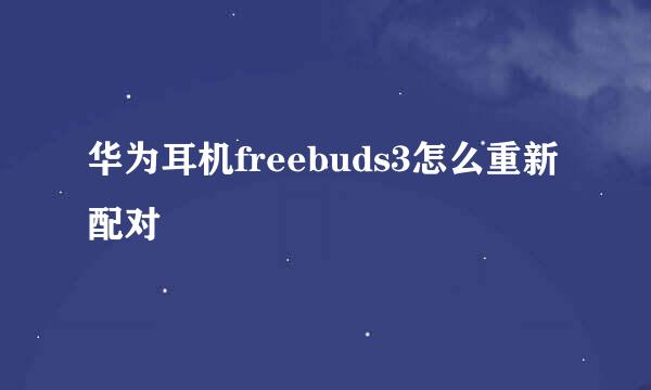 华为耳机freebuds3怎么重新配对