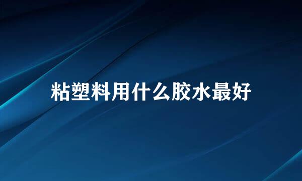 粘塑料用什么胶水最好