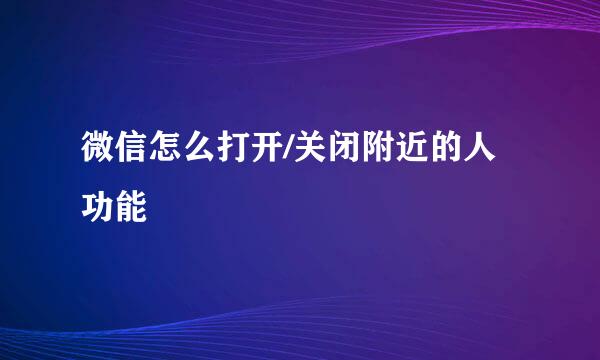 微信怎么打开/关闭附近的人功能