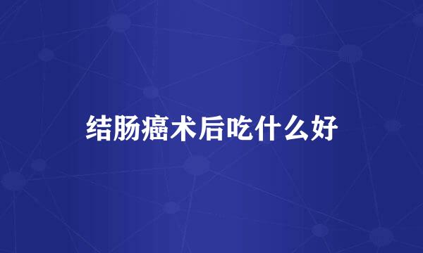 结肠癌术后吃什么好