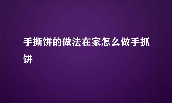 手撕饼的做法在家怎么做手抓饼