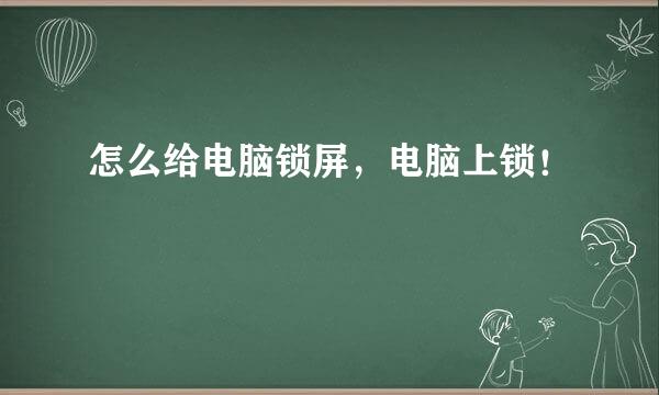 怎么给电脑锁屏，电脑上锁！