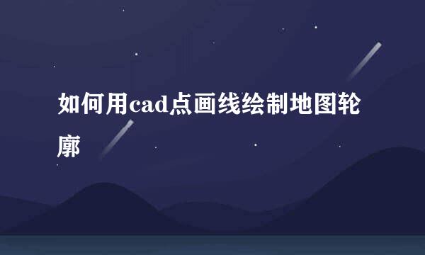 如何用cad点画线绘制地图轮廓
