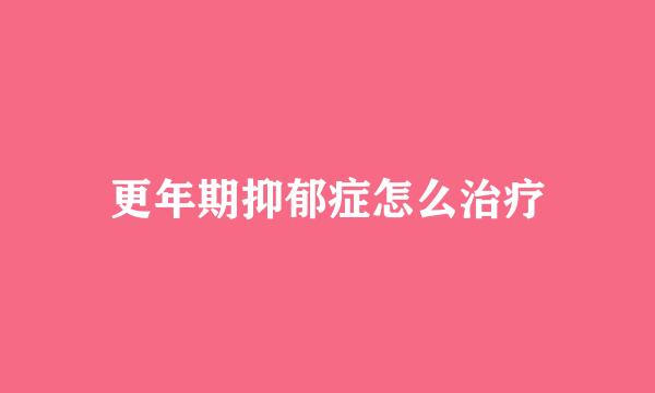 更年期抑郁症怎么治疗