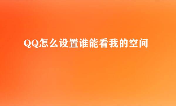 QQ怎么设置谁能看我的空间
