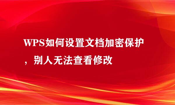 WPS如何设置文档加密保护，别人无法查看修改