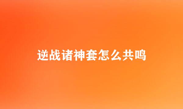 逆战诸神套怎么共鸣