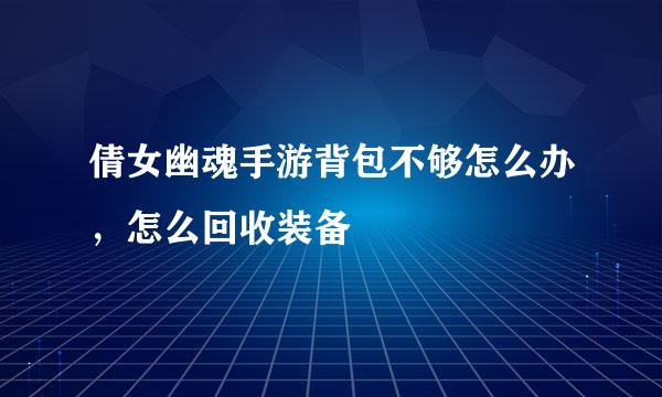 倩女幽魂手游背包不够怎么办，怎么回收装备