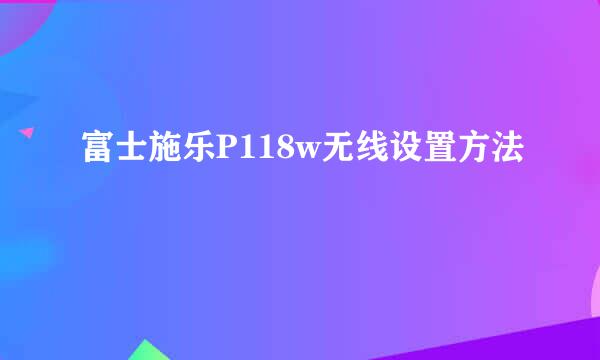 富士施乐P118w无线设置方法