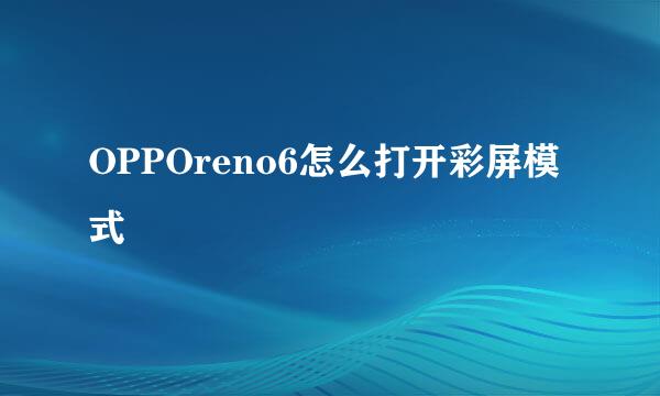 OPPOreno6怎么打开彩屏模式