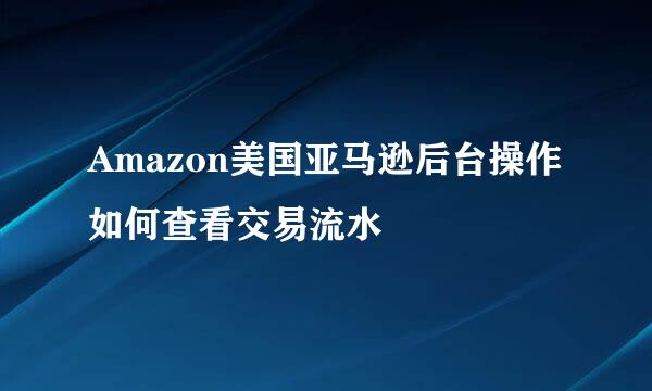 Amazon美国亚马逊后台操作如何查看交易流水