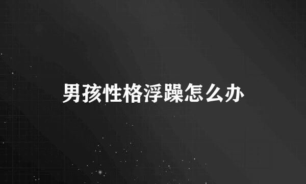 男孩性格浮躁怎么办