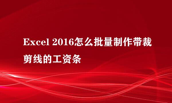 Excel 2016怎么批量制作带裁剪线的工资条